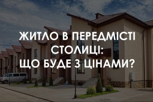 Житло під Києвом: як зміняться ціни на квартири, таунхауси та котеджі в передмісті
