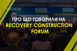 RECOVERY CONSTRUCTION FORUM: про що говорили представники влади і міжнародних інституцій на великому форумі з відбудови України