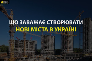 Що заважає створювати нові міста в Україні