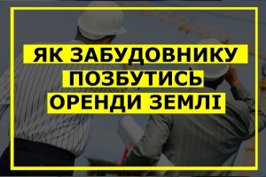 Як після завершення будівництва позбутись оренди землі? Поради забудовнику