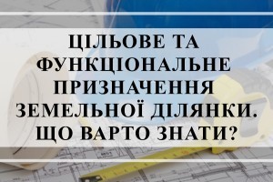 Цільове та функціональне призначення земельної ділянки: що має знати забудовник (ПОРАДИ ЮРИСТІВ)