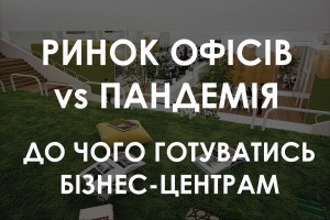 Якими будуть офіси в епоху пост-ковіду і до чого готуватися бізнес-центрам