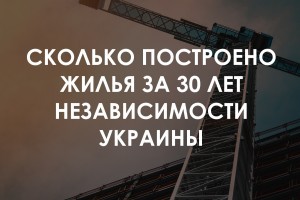 Строительная Украина: сколько построено жилья в нашей стране за 30 лет независимости (ИНФОГРАФИКА)