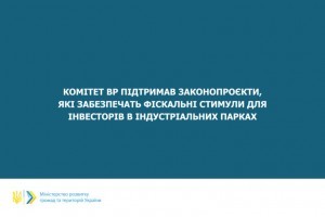 Законопроєкти, які забезпечать фіскальні стимули для інвесторів в індустріальних парках підтримані профільним комітетом ВР