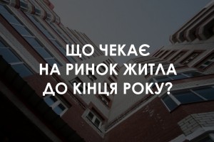 Що чекає на ринок житла до кінця року?