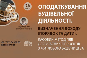 АНОНС: ОПОДАТКУВАННЯ БУДІВЕЛЬНОЇ ДІЯЛЬНОСТІ. Визнання доходу (порядок та дати). Касовий метод ПДВ для учасників проєктів з житлового будівництва (ЗАХІД ВЖЕ ВІДБУВСЯ)