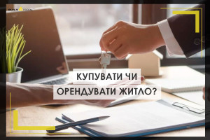 Оренда чи купівля житла: що доцільніше і у яких випадках