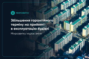 Мінрозвитку ініціює зміни щодо збільшення гарантійного терміну на прийняті в експлуатацію будівлі